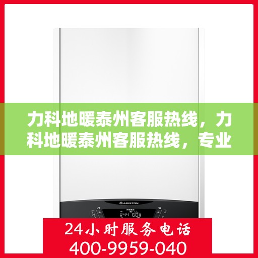 力科地暖泰州客服热线，力科地暖泰州客服热线，专业解答，温暖您的生活