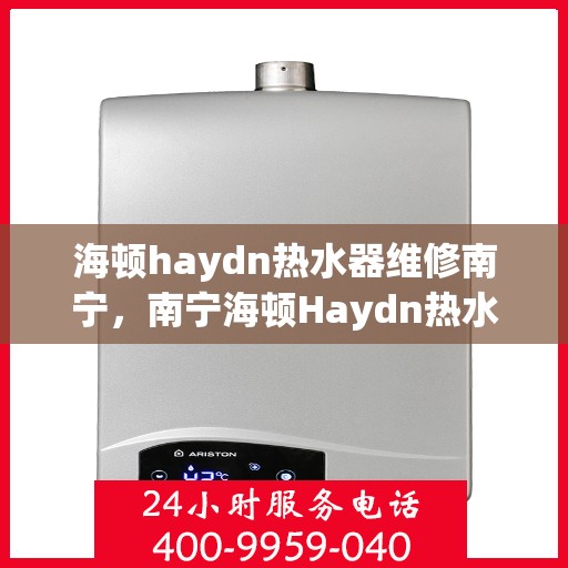 海顿haydn热水器维修南宁，南宁海顿Haydn热水器维修指南