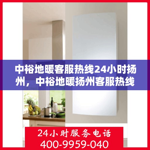 中裕地暖客服热线24小时扬州，中裕地暖扬州客服热线全天候服务，温暖连接每一刻