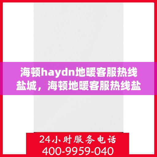 海顿haydn地暖客服热线盐城，海顿地暖客服热线盐城，专业解答，温暖您的生活