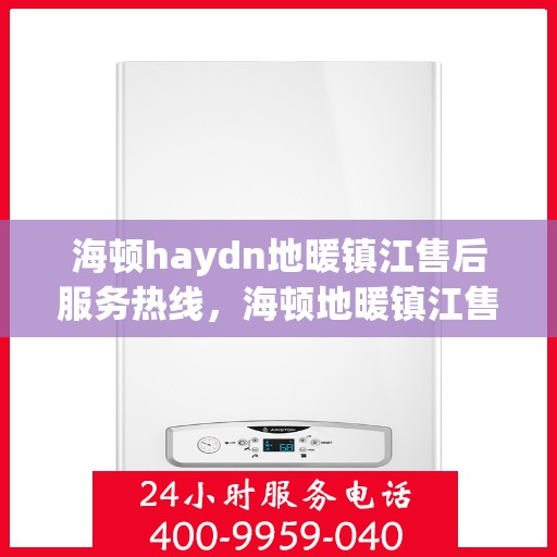 海顿haydn地暖镇江售后服务热线，海顿地暖镇江售后服务热线，专业解决您的温暖问题