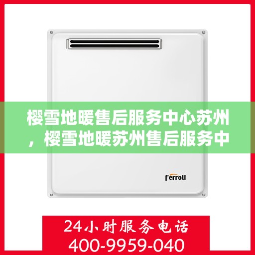 樱雪地暖售后服务中心苏州，樱雪地暖苏州售后服务中心，专业品质，温暖无忧