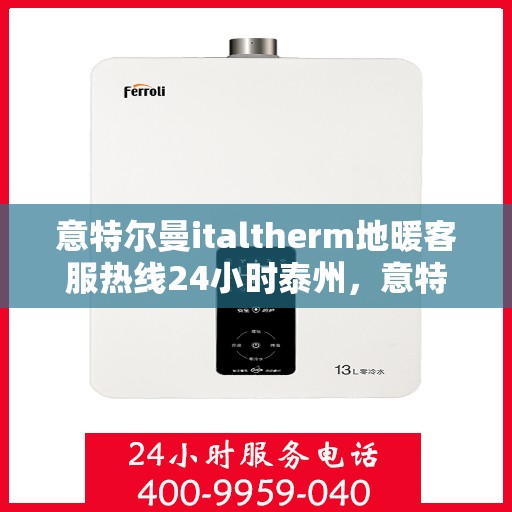 意特尔曼italtherm地暖客服热线24小时泰州，意特尔曼italtherm地暖泰州全天候客服热线，专业解答，温暖无忧