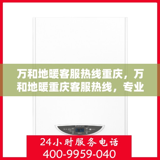 万和地暖客服热线重庆，万和地暖重庆客服热线，专业解答，温暖您的生活