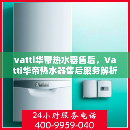 vatti华帝热水器售后，Vatti华帝热水器售后服务解析