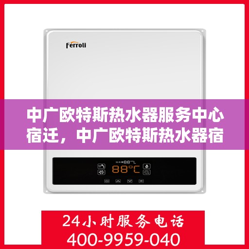 中广欧特斯热水器服务中心宿迁，中广欧特斯热水器宿迁服务中心，专业维修与暖心服务