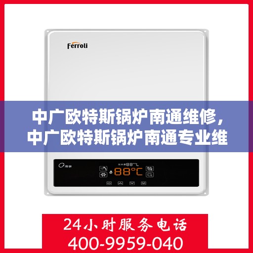 中广欧特斯锅炉南通维修，中广欧特斯锅炉南通专业维修服务