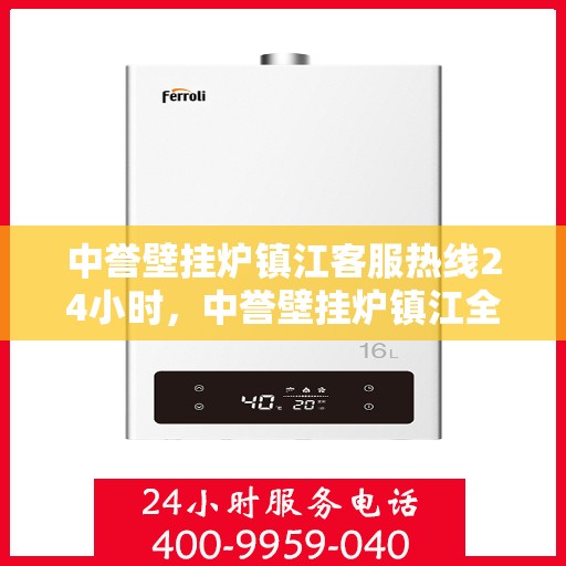 中誉壁挂炉镇江客服热线24小时，中誉壁挂炉镇江全天候客服热线，温暖服务不打烊