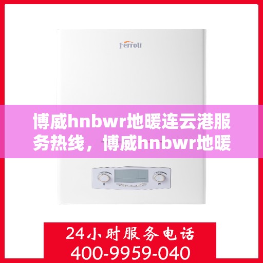 博威hnbwr地暖连云港服务热线，博威hnbwr地暖连云港服务热线，专业团队为您提供温暖保障