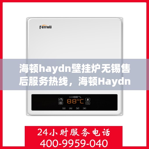 海顿haydn壁挂炉无锡售后服务热线，海顿Haydn壁挂炉无锡售后服务热线，专业团队为您解决采暖问题
