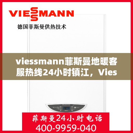 viessmann菲斯曼地暖客服热线24小时镇江，Viessmann菲斯曼地暖镇江24小时客服热线全面服务，温暖随时可达