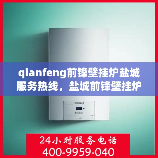 qianfeng前锋壁挂炉盐城服务热线，盐城前锋壁挂炉服务热线，专业售后，温暖您的生活