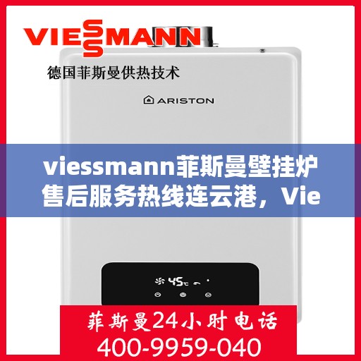 viessmann菲斯曼壁挂炉售后服务热线连云港，Viessmann菲斯曼壁挂炉连云港售后服务热线全面升级，贴心服务保障您的温暖家园