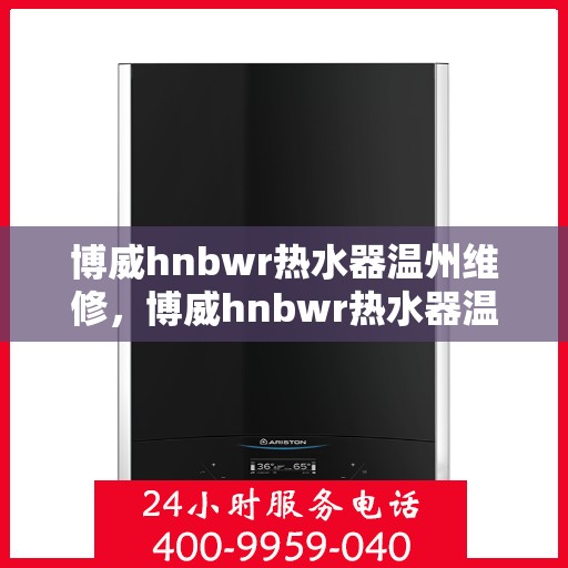 博威hnbwr热水器温州维修，博威hnbwr热水器温州专业维修服务