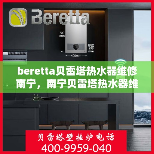 beretta贝雷塔热水器维修南宁，南宁贝雷塔热水器维修专业服务