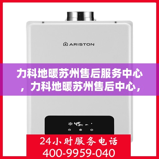 力科地暖苏州售后服务中心，力科地暖苏州售后中心，专业服务的温暖枢纽