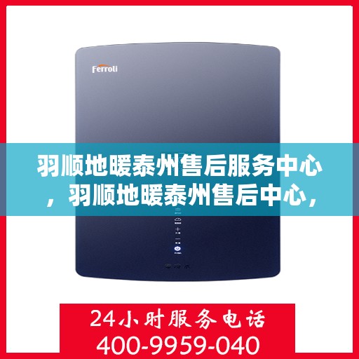 羽顺地暖泰州售后服务中心，羽顺地暖泰州售后中心，专业维修，温暖您的生活