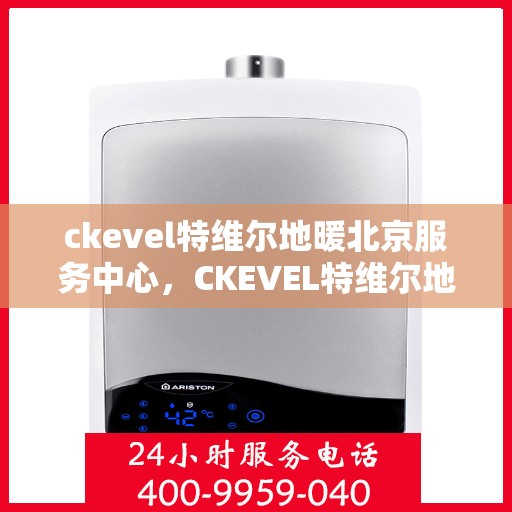 ckevel特维尔地暖北京服务中心，CKEVEL特维尔地暖北京专业服务中心