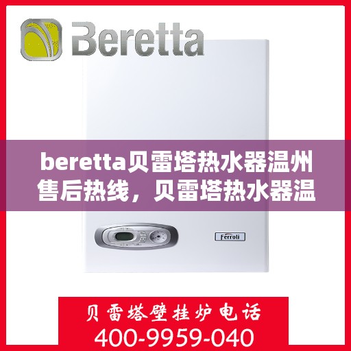 beretta贝雷塔热水器温州售后热线，贝雷塔热水器温州售后热线，专业维修与贴心服务