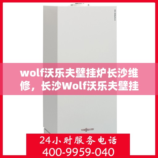 wolf沃乐夫壁挂炉长沙维修，长沙Wolf沃乐夫壁挂炉专业维修服务