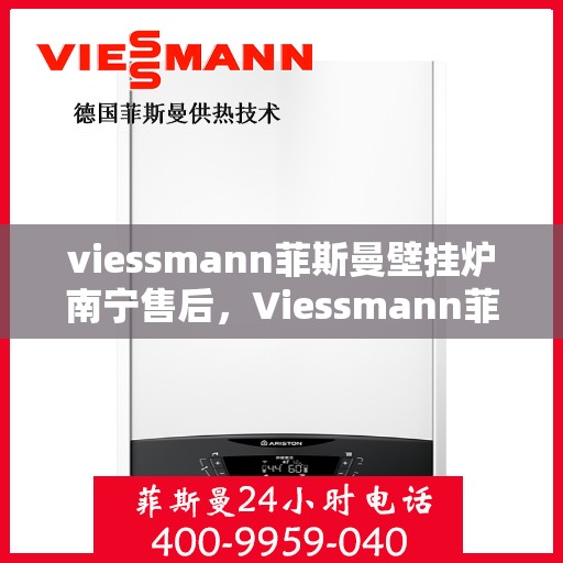 viessmann菲斯曼壁挂炉南宁售后，Viessmann菲斯曼壁挂炉南宁售后服务解析
