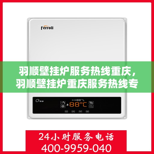 羽顺壁挂炉服务热线重庆，羽顺壁挂炉重庆服务热线专业支持