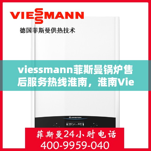 viessmann菲斯曼锅炉售后服务热线淮南，淮南Viessmann菲斯曼锅炉售后服务热线全面支持，专业团队为您解答疑问
