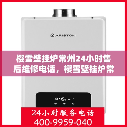樱雪壁挂炉常州24小时售后维修电话，樱雪壁挂炉常州全天候售后维修热线
