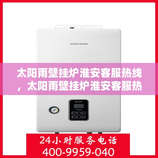 太阳雨壁挂炉淮安客服热线，太阳雨壁挂炉淮安客服热线，专业解答，温暖您的生活