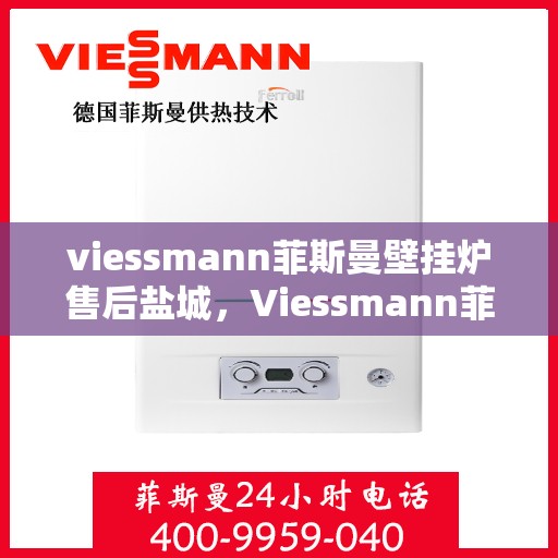 viessmann菲斯曼壁挂炉售后盐城，Viessmann菲斯曼壁挂炉盐城专业售后服务