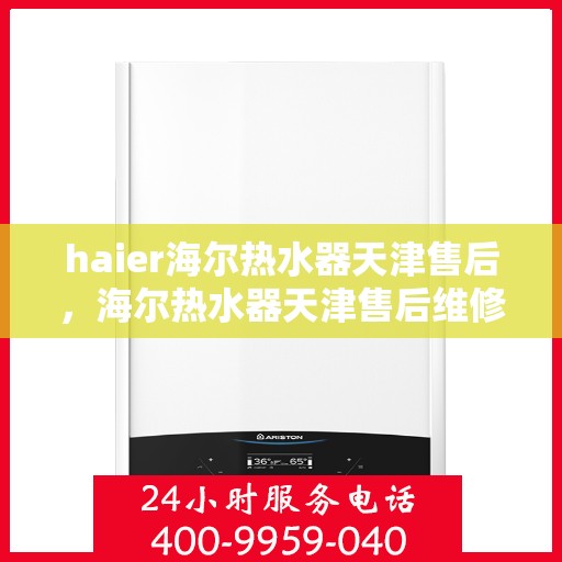 haier海尔热水器天津售后，海尔热水器天津售后维修服务解析