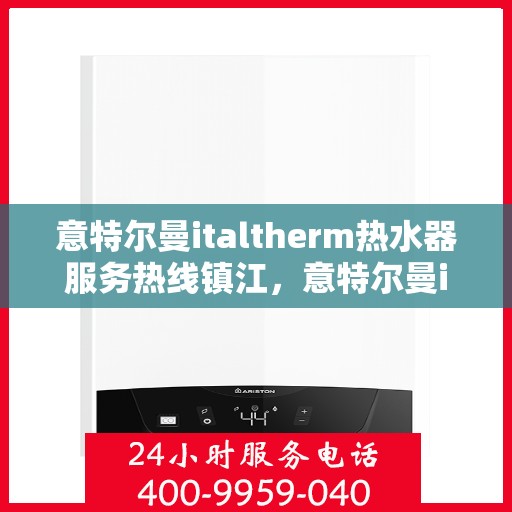 意特尔曼italtherm热水器服务热线镇江，意特尔曼italtherm热水器镇江服务热线，专业解决您的热水需求！