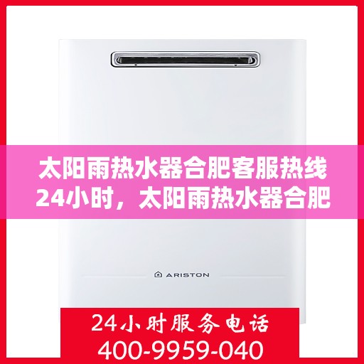 太阳雨热水器合肥客服热线24小时，太阳雨热水器合肥客服热线全天候服务，温暖您的生活