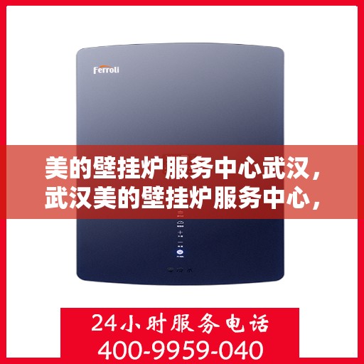 美的壁挂炉服务中心武汉，武汉美的壁挂炉服务中心，专业维修，温暖您的家