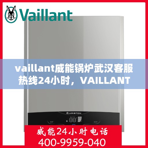 vaillant威能锅炉武汉客服热线24小时，VAILLANT威能锅炉武汉全天候客服热线，贴心服务随时在线