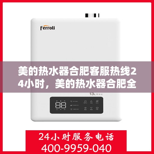 美的热水器合肥客服热线24小时，美的热水器合肥全天候客服热线，贴心服务不打烊