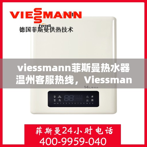 viessmann菲斯曼热水器温州客服热线，Viessmann菲斯曼热水器温州客服热线，专业支持与解决方案一站式服务