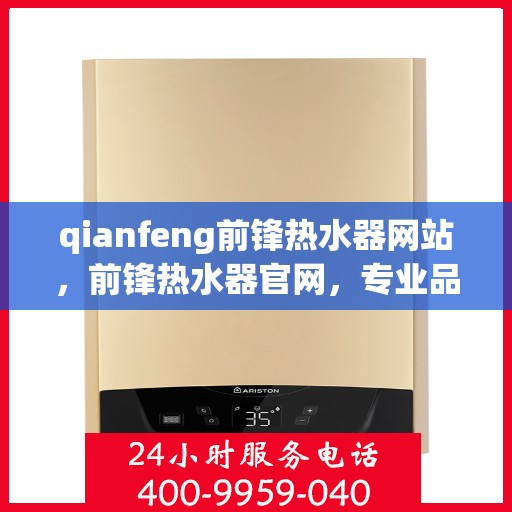 qianfeng前锋热水器网站，前锋热水器官网，专业品质，温暖您的家