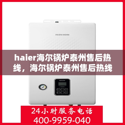 haier海尔锅炉泰州售后热线，海尔锅炉泰州售后热线专业服务，让您安心无忧