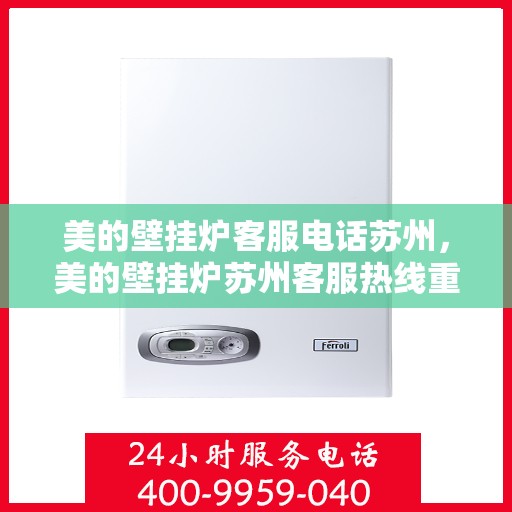 美的壁挂炉客服电话苏州，美的壁挂炉苏州客服热线重磅来袭！