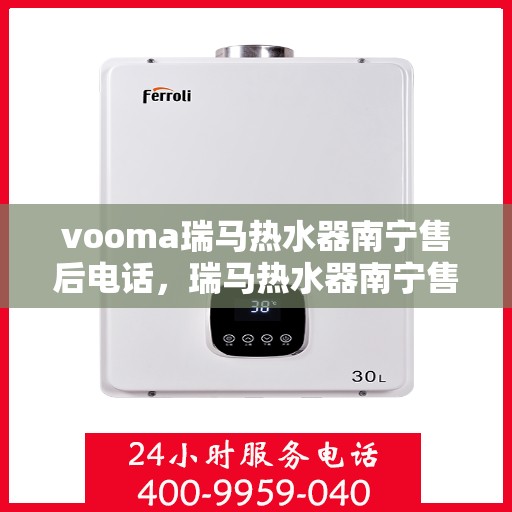 vooma瑞马热水器南宁售后电话，瑞马热水器南宁售后热线及维修服务指南