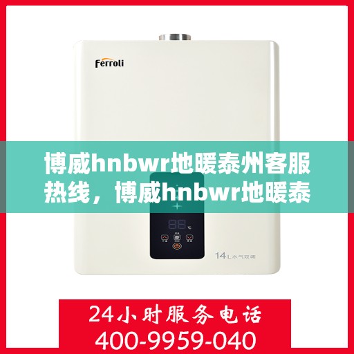 博威hnbwr地暖泰州客服热线，博威hnbwr地暖泰州客服热线，专业解答，温暖您的生活