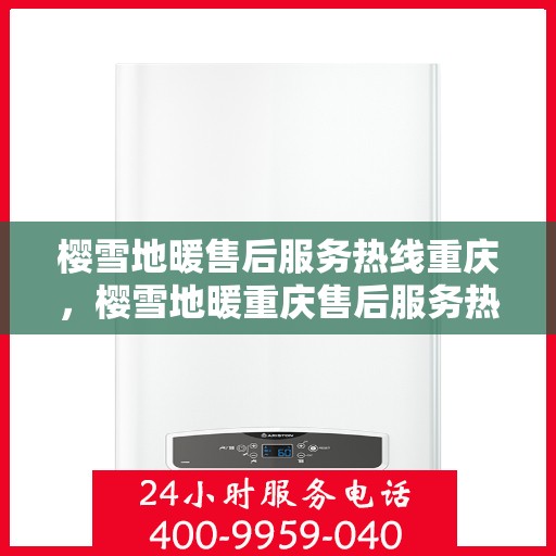 樱雪地暖售后服务热线重庆，樱雪地暖重庆售后服务热线详解