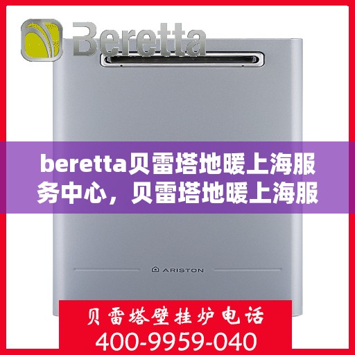 beretta贝雷塔地暖上海服务中心，贝雷塔地暖上海服务中心，专业提供地暖安装与售后维修服务