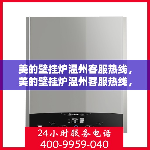 美的壁挂炉温州客服热线，美的壁挂炉温州客服热线，专业支持与解决方案一站式服务