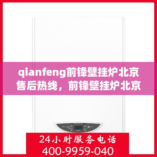 qianfeng前锋壁挂炉北京售后热线，前锋壁挂炉北京售后热线——专业维修与服务质量保障