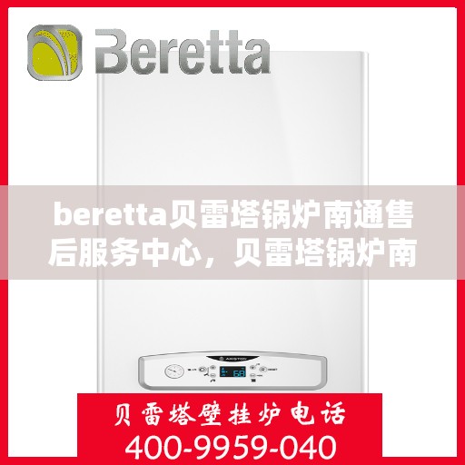 beretta贝雷塔锅炉南通售后服务中心，贝雷塔锅炉南通售后服务中心，专业维修与优质服务同步启动