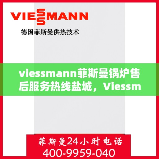 viessmann菲斯曼锅炉售后服务热线盐城，Viessmann菲斯曼锅炉盐城售后服务热线及专业维修支持
