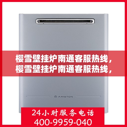 樱雪壁挂炉南通客服热线，樱雪壁挂炉南通客服热线，专业团队为您提供全方位服务支持