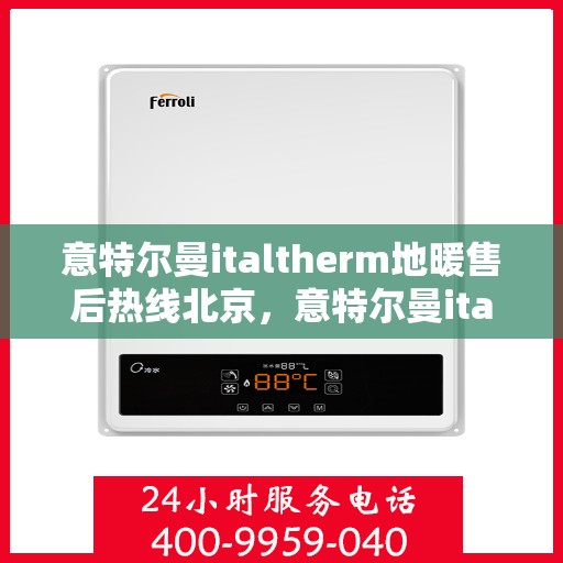 意特尔曼italtherm地暖售后热线北京，意特尔曼italtherm地暖北京售后热线专业服务解析